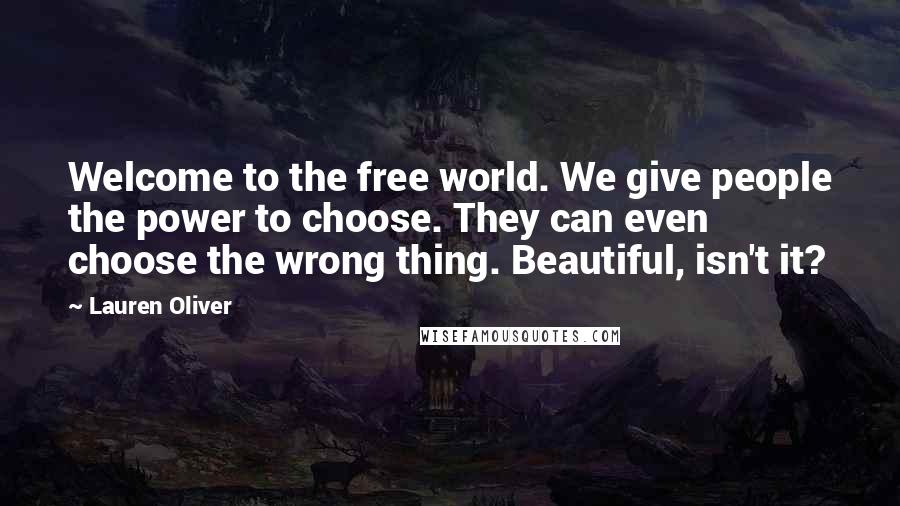 Lauren Oliver Quotes: Welcome to the free world. We give people the power to choose. They can even choose the wrong thing. Beautiful, isn't it?