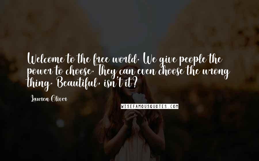 Lauren Oliver Quotes: Welcome to the free world. We give people the power to choose. They can even choose the wrong thing. Beautiful, isn't it?