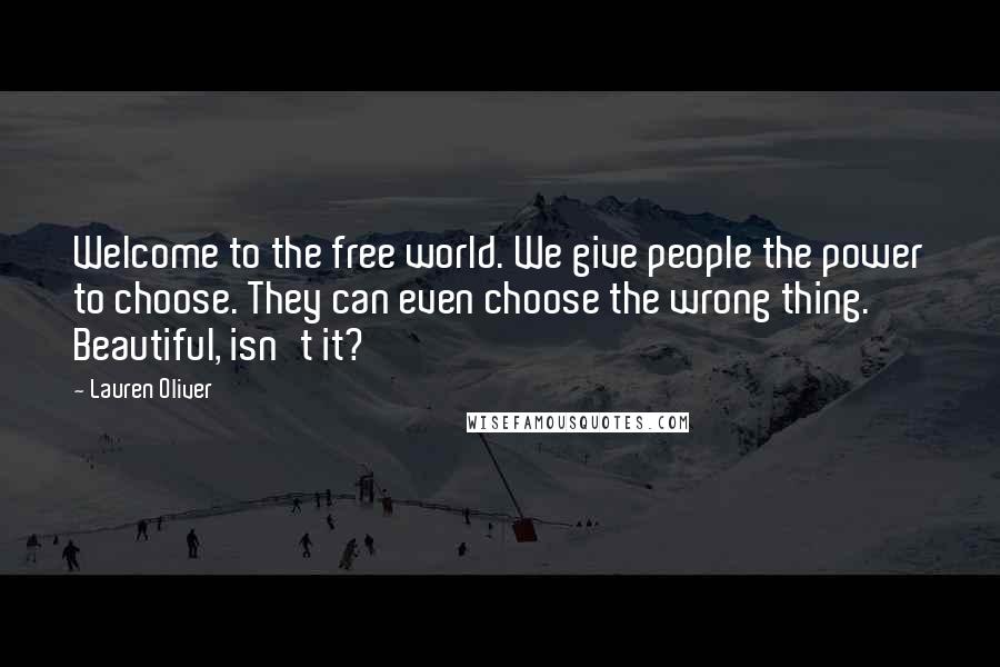 Lauren Oliver Quotes: Welcome to the free world. We give people the power to choose. They can even choose the wrong thing. Beautiful, isn't it?