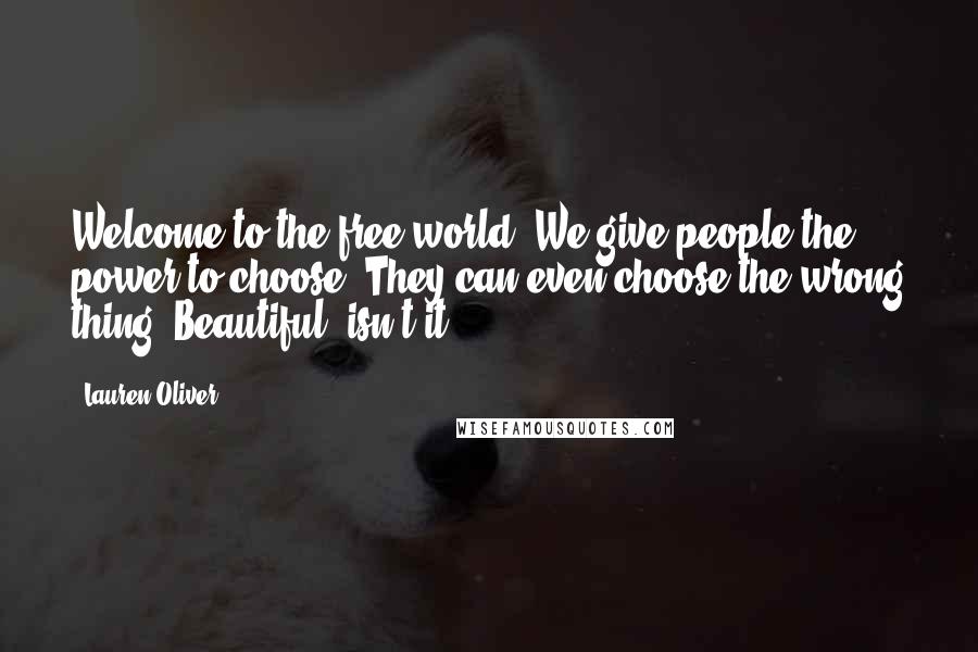 Lauren Oliver Quotes: Welcome to the free world. We give people the power to choose. They can even choose the wrong thing. Beautiful, isn't it?