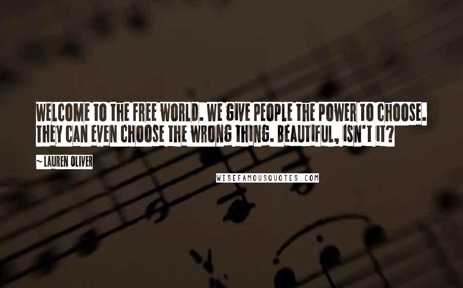 Lauren Oliver Quotes: Welcome to the free world. We give people the power to choose. They can even choose the wrong thing. Beautiful, isn't it?