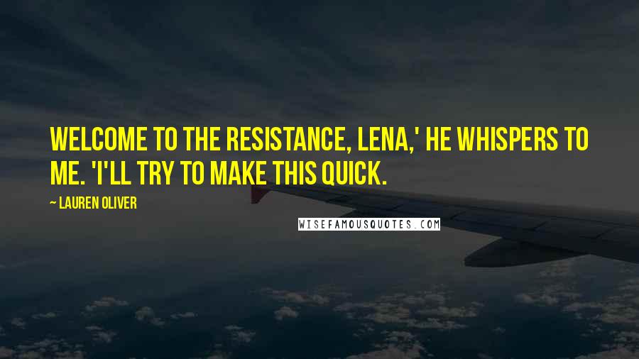 Lauren Oliver Quotes: Welcome to the resistance, Lena,' he whispers to me. 'I'll try to make this quick.