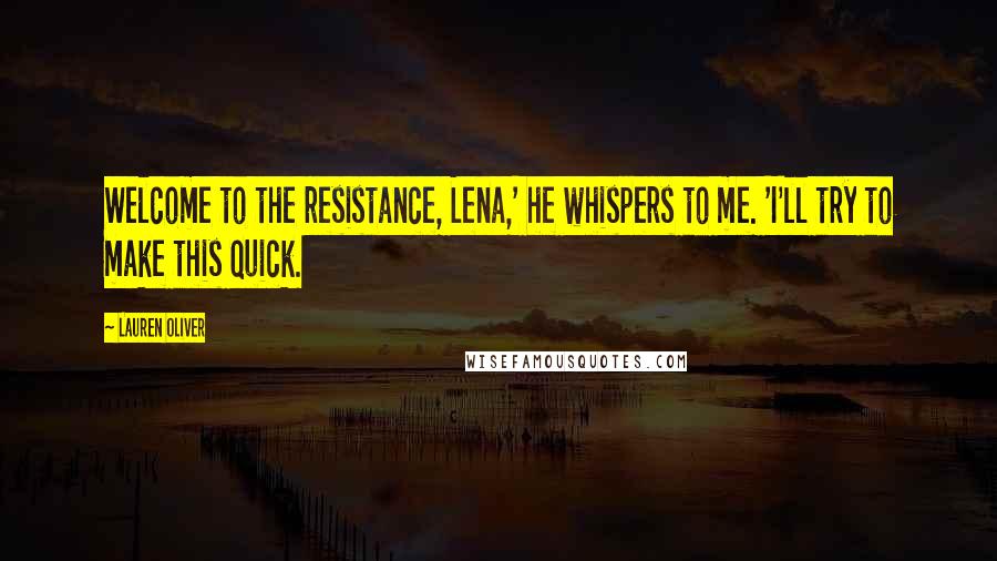 Lauren Oliver Quotes: Welcome to the resistance, Lena,' he whispers to me. 'I'll try to make this quick.