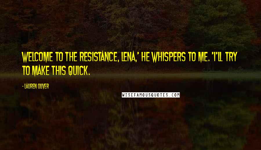 Lauren Oliver Quotes: Welcome to the resistance, Lena,' he whispers to me. 'I'll try to make this quick.