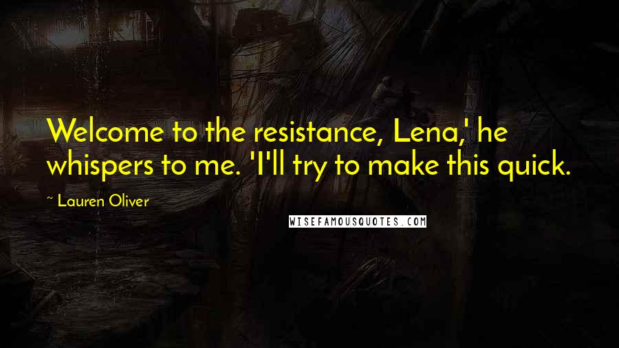Lauren Oliver Quotes: Welcome to the resistance, Lena,' he whispers to me. 'I'll try to make this quick.