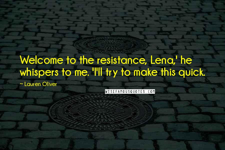 Lauren Oliver Quotes: Welcome to the resistance, Lena,' he whispers to me. 'I'll try to make this quick.