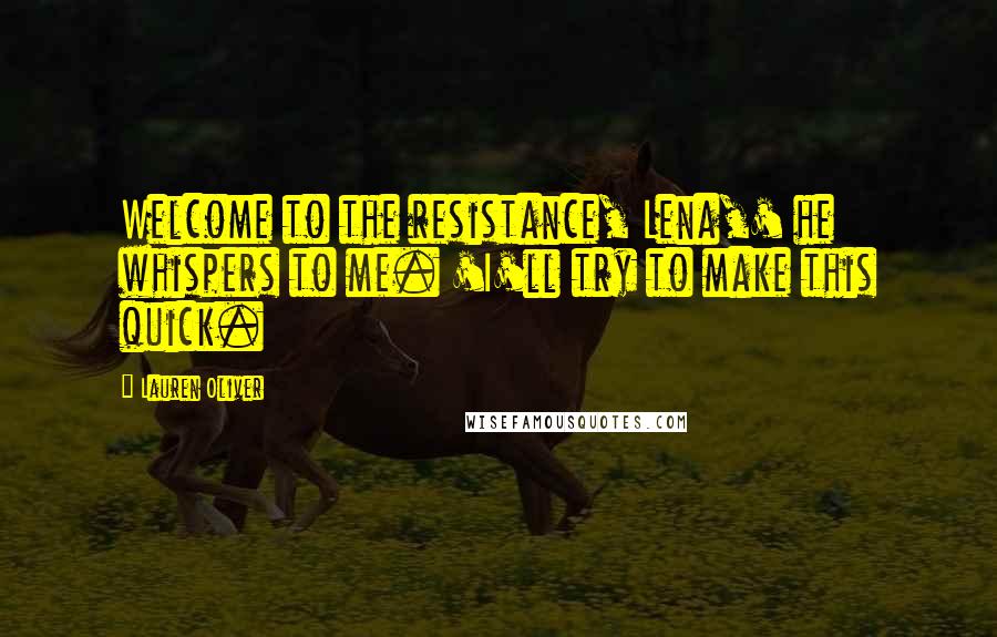 Lauren Oliver Quotes: Welcome to the resistance, Lena,' he whispers to me. 'I'll try to make this quick.