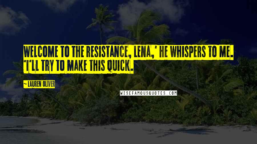 Lauren Oliver Quotes: Welcome to the resistance, Lena,' he whispers to me. 'I'll try to make this quick.
