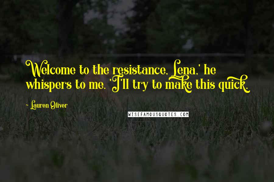 Lauren Oliver Quotes: Welcome to the resistance, Lena,' he whispers to me. 'I'll try to make this quick.