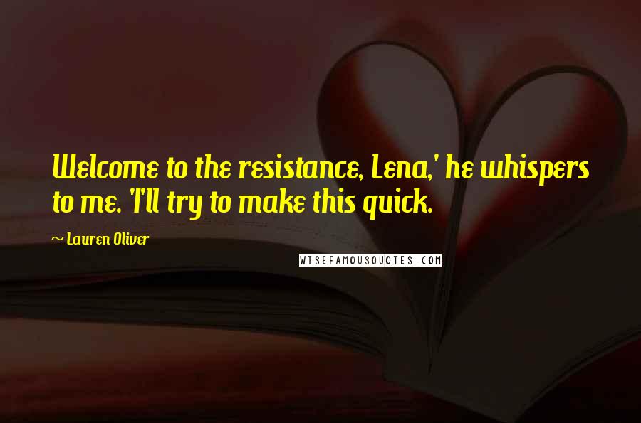 Lauren Oliver Quotes: Welcome to the resistance, Lena,' he whispers to me. 'I'll try to make this quick.