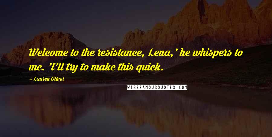 Lauren Oliver Quotes: Welcome to the resistance, Lena,' he whispers to me. 'I'll try to make this quick.