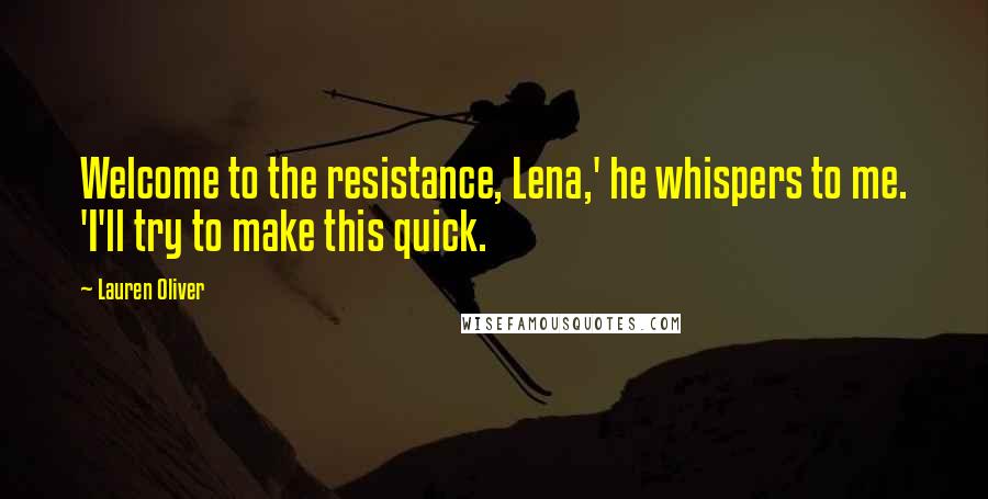Lauren Oliver Quotes: Welcome to the resistance, Lena,' he whispers to me. 'I'll try to make this quick.