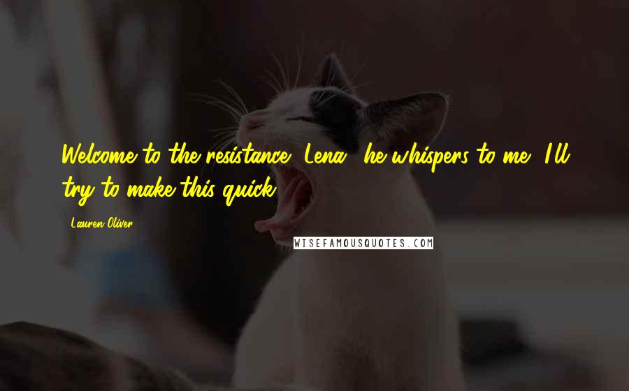 Lauren Oliver Quotes: Welcome to the resistance, Lena,' he whispers to me. 'I'll try to make this quick.