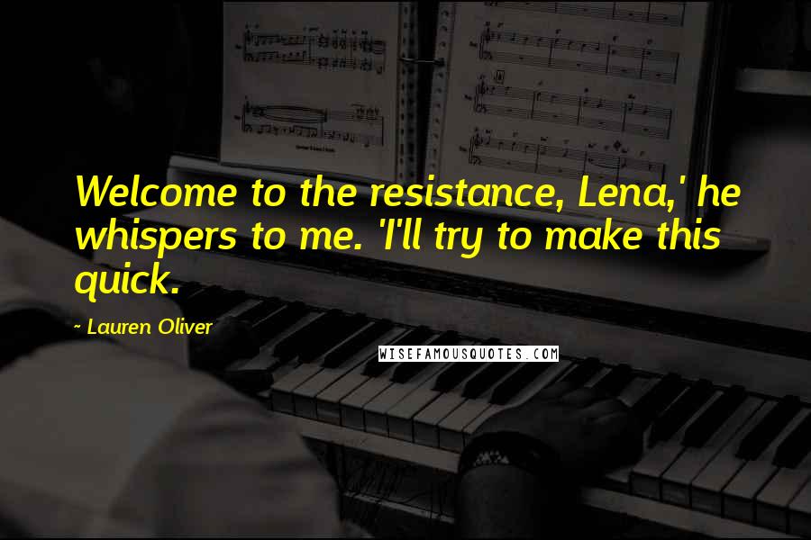 Lauren Oliver Quotes: Welcome to the resistance, Lena,' he whispers to me. 'I'll try to make this quick.