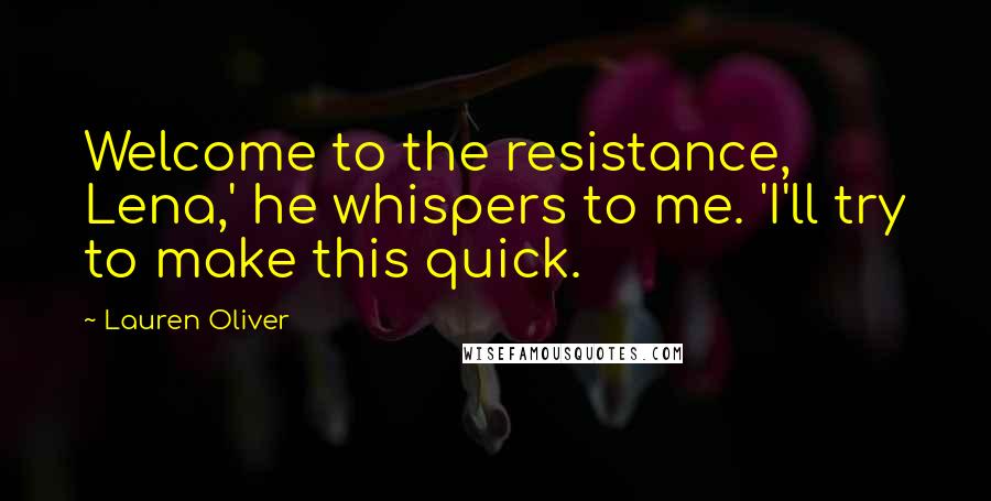 Lauren Oliver Quotes: Welcome to the resistance, Lena,' he whispers to me. 'I'll try to make this quick.