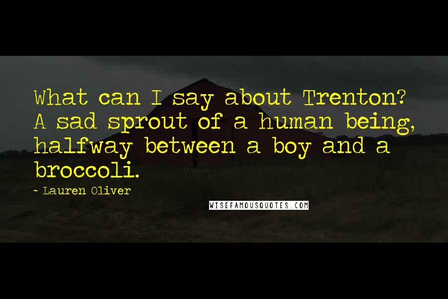 Lauren Oliver Quotes: What can I say about Trenton? A sad sprout of a human being, halfway between a boy and a broccoli.