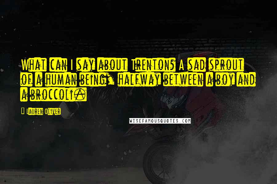 Lauren Oliver Quotes: What can I say about Trenton? A sad sprout of a human being, halfway between a boy and a broccoli.