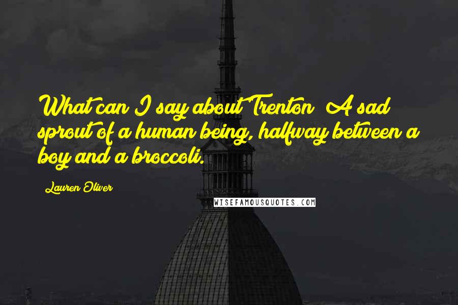 Lauren Oliver Quotes: What can I say about Trenton? A sad sprout of a human being, halfway between a boy and a broccoli.