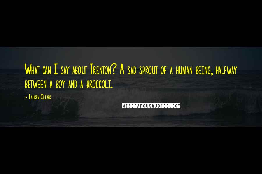 Lauren Oliver Quotes: What can I say about Trenton? A sad sprout of a human being, halfway between a boy and a broccoli.