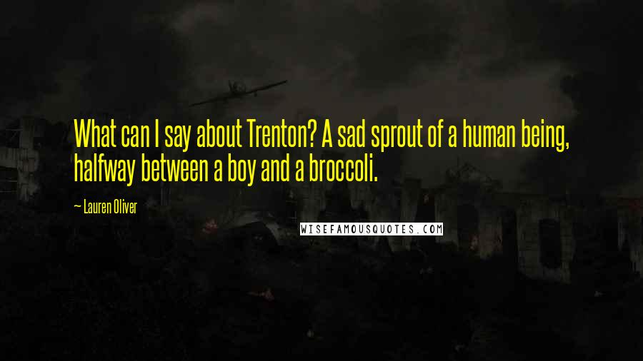 Lauren Oliver Quotes: What can I say about Trenton? A sad sprout of a human being, halfway between a boy and a broccoli.