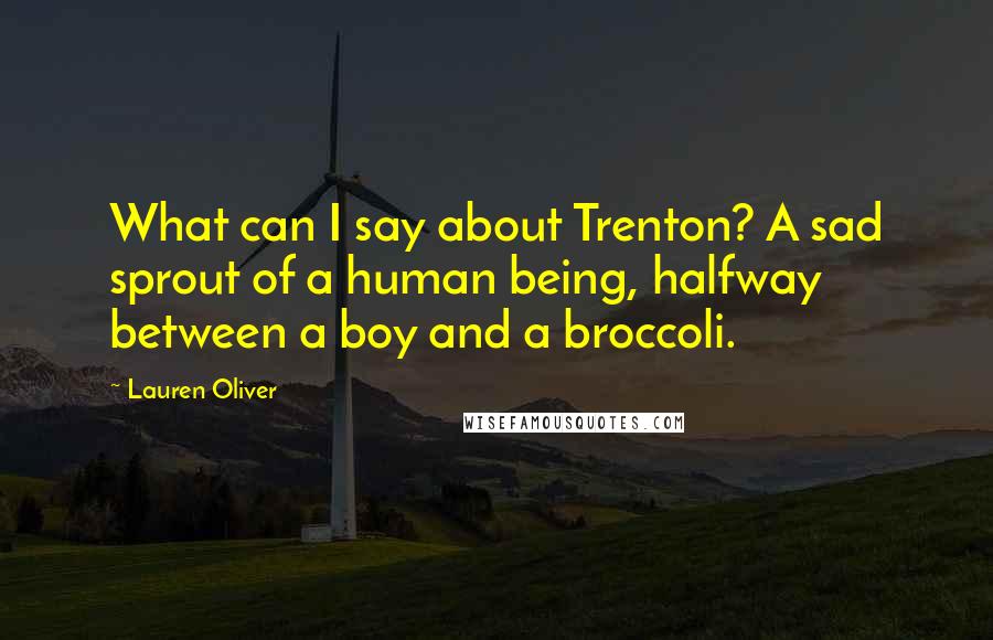 Lauren Oliver Quotes: What can I say about Trenton? A sad sprout of a human being, halfway between a boy and a broccoli.