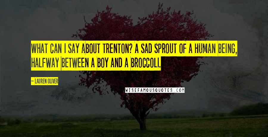 Lauren Oliver Quotes: What can I say about Trenton? A sad sprout of a human being, halfway between a boy and a broccoli.