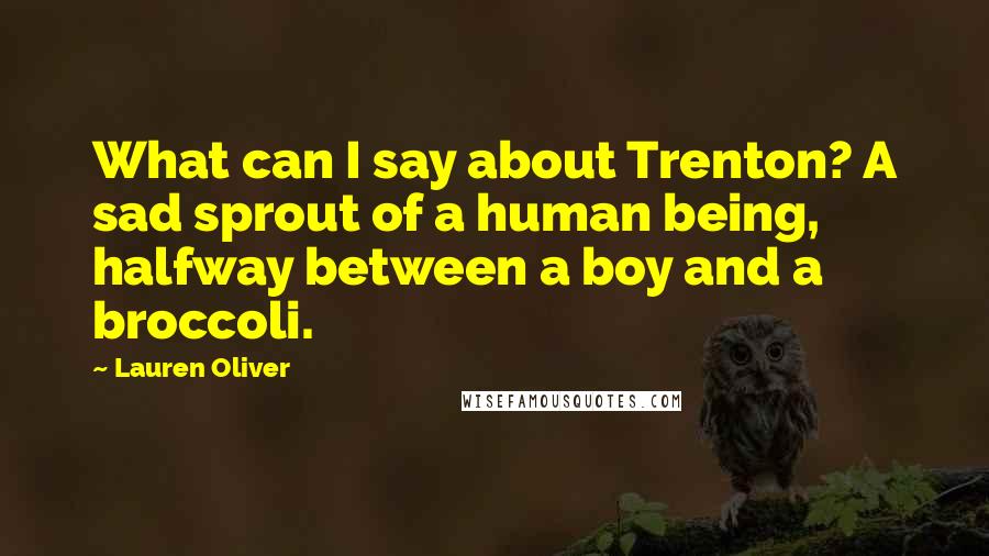 Lauren Oliver Quotes: What can I say about Trenton? A sad sprout of a human being, halfway between a boy and a broccoli.