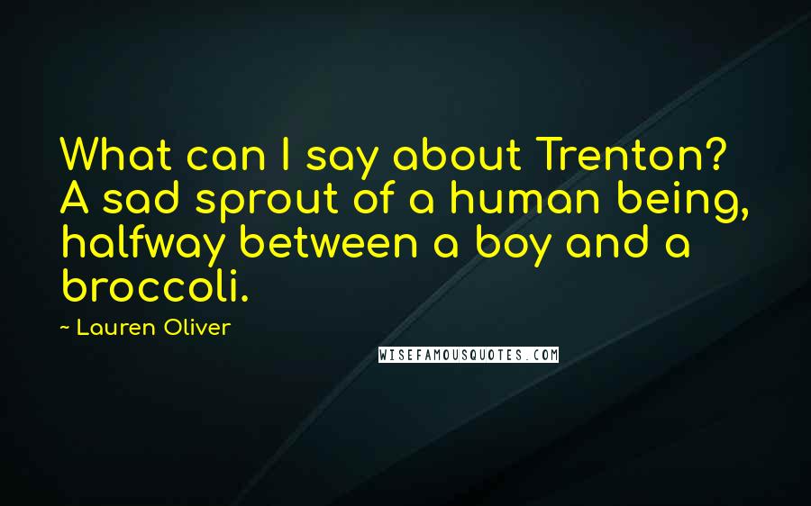 Lauren Oliver Quotes: What can I say about Trenton? A sad sprout of a human being, halfway between a boy and a broccoli.