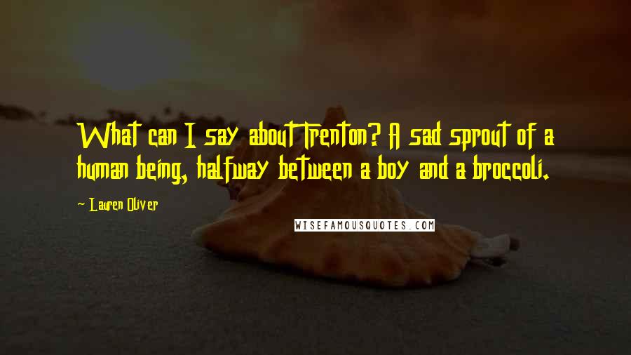 Lauren Oliver Quotes: What can I say about Trenton? A sad sprout of a human being, halfway between a boy and a broccoli.