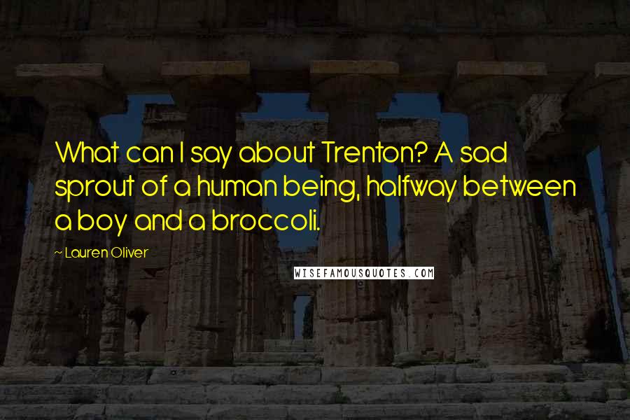 Lauren Oliver Quotes: What can I say about Trenton? A sad sprout of a human being, halfway between a boy and a broccoli.