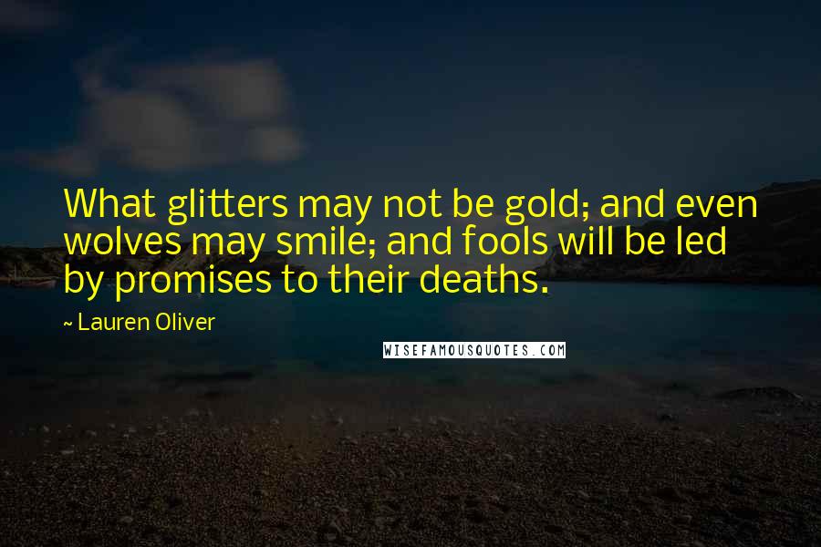 Lauren Oliver Quotes: What glitters may not be gold; and even wolves may smile; and fools will be led by promises to their deaths.