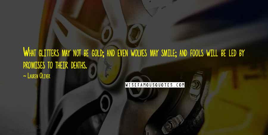 Lauren Oliver Quotes: What glitters may not be gold; and even wolves may smile; and fools will be led by promises to their deaths.