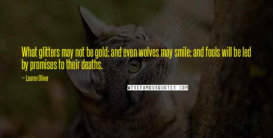 Lauren Oliver Quotes: What glitters may not be gold; and even wolves may smile; and fools will be led by promises to their deaths.