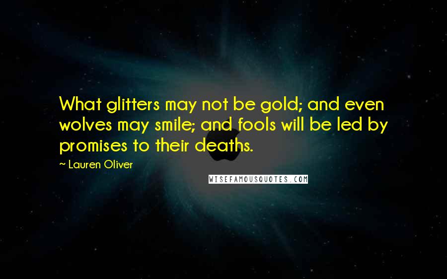 Lauren Oliver Quotes: What glitters may not be gold; and even wolves may smile; and fools will be led by promises to their deaths.