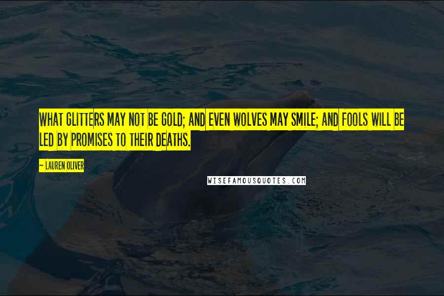 Lauren Oliver Quotes: What glitters may not be gold; and even wolves may smile; and fools will be led by promises to their deaths.