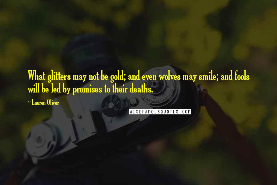 Lauren Oliver Quotes: What glitters may not be gold; and even wolves may smile; and fools will be led by promises to their deaths.