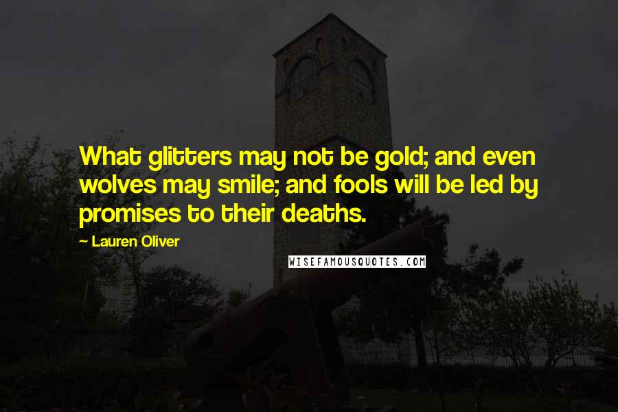 Lauren Oliver Quotes: What glitters may not be gold; and even wolves may smile; and fools will be led by promises to their deaths.