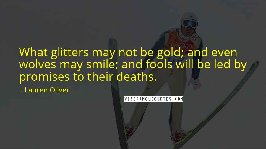 Lauren Oliver Quotes: What glitters may not be gold; and even wolves may smile; and fools will be led by promises to their deaths.