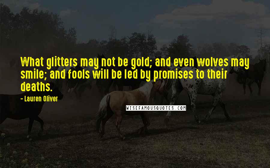 Lauren Oliver Quotes: What glitters may not be gold; and even wolves may smile; and fools will be led by promises to their deaths.