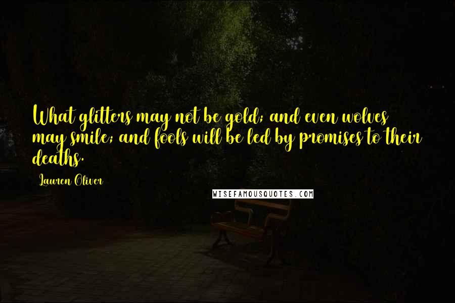 Lauren Oliver Quotes: What glitters may not be gold; and even wolves may smile; and fools will be led by promises to their deaths.