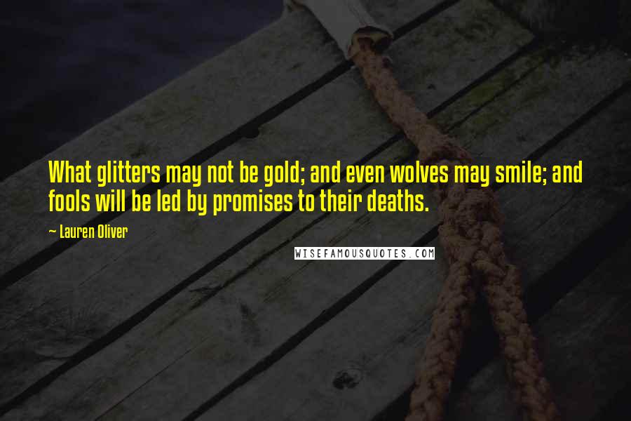 Lauren Oliver Quotes: What glitters may not be gold; and even wolves may smile; and fools will be led by promises to their deaths.