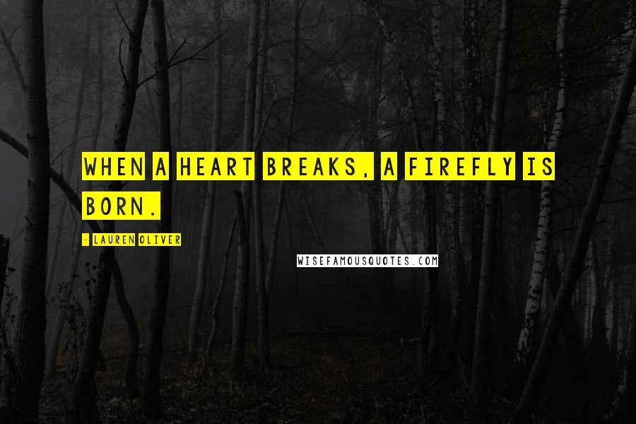 Lauren Oliver Quotes: When a heart breaks, a firefly is born.