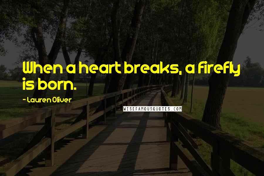 Lauren Oliver Quotes: When a heart breaks, a firefly is born.