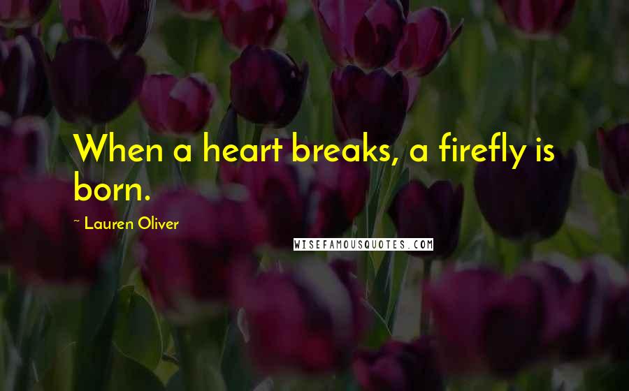 Lauren Oliver Quotes: When a heart breaks, a firefly is born.