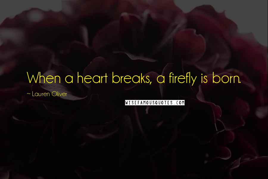 Lauren Oliver Quotes: When a heart breaks, a firefly is born.