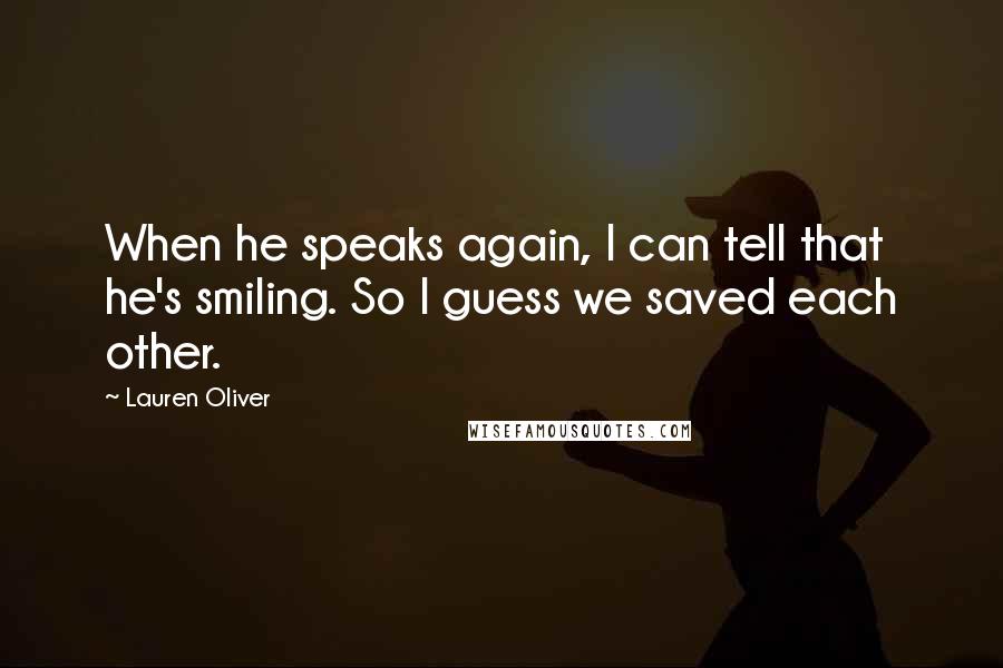 Lauren Oliver Quotes: When he speaks again, I can tell that he's smiling. So I guess we saved each other.