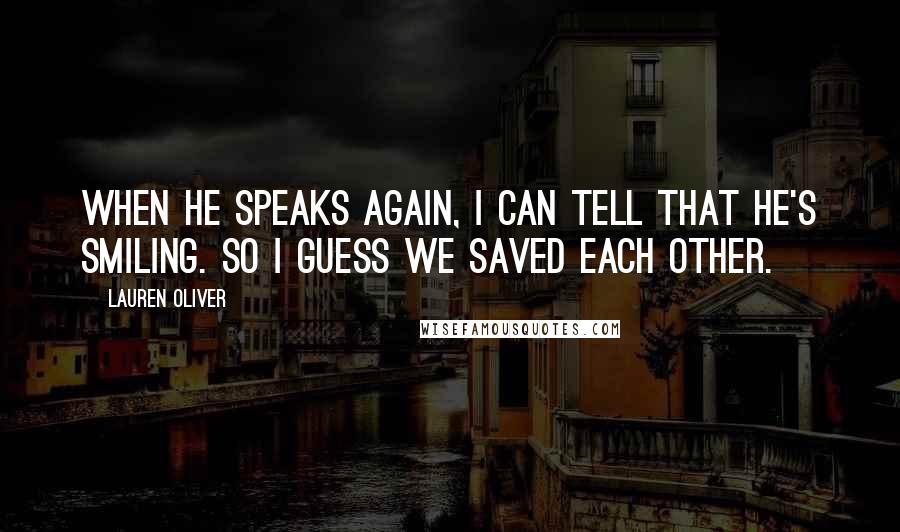 Lauren Oliver Quotes: When he speaks again, I can tell that he's smiling. So I guess we saved each other.