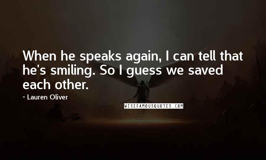 Lauren Oliver Quotes: When he speaks again, I can tell that he's smiling. So I guess we saved each other.