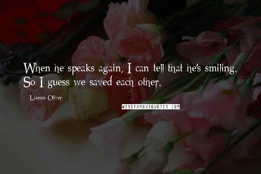 Lauren Oliver Quotes: When he speaks again, I can tell that he's smiling. So I guess we saved each other.