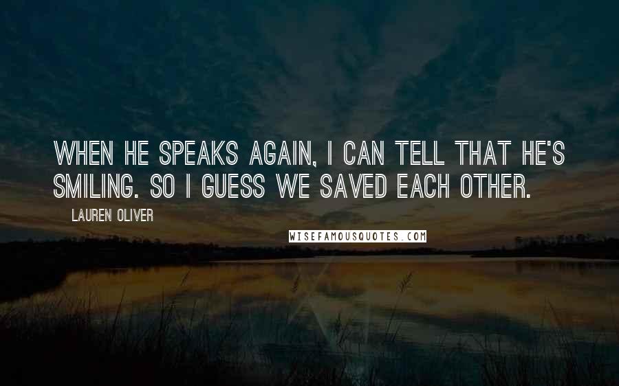 Lauren Oliver Quotes: When he speaks again, I can tell that he's smiling. So I guess we saved each other.